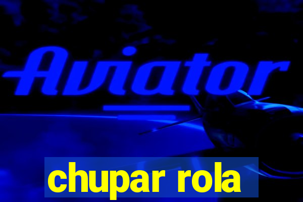 chupar rola